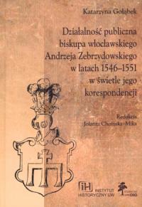 Działalność publiczna biskupa włocławskiego Andrzeja Zebrzydowskiego w latach 1546-1551 w świetle jego korespondencji. Autor: Katarzyna Gołąbek. Dobreksiazki.pl Okładka książki Działalność publiczna biskupa włocławskiego Andrzeja Zebrzydowskiego w latach 1546-1551 w świetle jego korespondencji