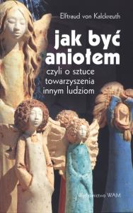 Jak być Aniołem. Autor: Elftraud von Kalckreuth. Dobreksiazki.pl Okładka książki Jak być Aniołem
