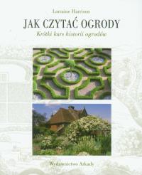 Jak czytać ogrody. Szybki kurs historii ogrodów. Autor: Lorraine Harrison. Dobreksiazki.pl Okładka książki Jak czytać ogrody. Szybki kurs historii ogrodów