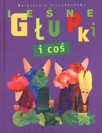 Leśne Głupki i coś BAJKA. Autor: Małgorzata Strzałkowska. Dobreksiazki.pl Okładka książki Leśne Głupki i coś BAJKA