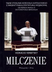 Milczenie. Tajne stosunki Kościoła Katolickiego z argentyńską dyktaturą wojskową.Od papieża Pawła VI do kardynała Bergoglia. Autor: Verbitsky Horacio. Dobreksiazki.pl Okładka książki Milczenie. Tajne stosunki Kościoła Katolickiego z argentyńską dyktaturą wojskową.Od papieża Pawła VI do kardynała Bergoglia