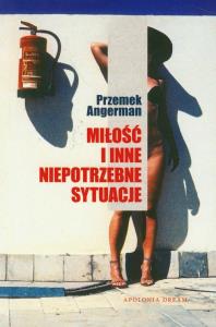 Miłość i inne niepotrzebne sytuacje. Autor: Przemek Angerman. Dobreksiazki.pl Okładka książki Miłość i inne niepotrzebne sytuacje