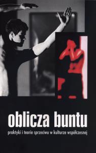 Oblicza buntu. Praktyki i teorie sprzeciwu w kulturze współczesnej. Autor: Opracowanie zbiorowe. Dobreksiazki.pl Okładka książki Oblicza buntu. Praktyki i teorie sprzeciwu w kulturze współczesnej