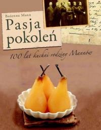 Pasja pokoleń. Sto lat kuchni rodziny Mannów. Autor: Mann Bożenna. Dobreksiazki.pl Okładka książki Pasja pokoleń. Sto lat kuchni rodziny Mannów