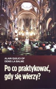 Po co praktykować gdy się wierzy. Autor: Quilici Alain, Balme Denis. Dobreksiazki.pl Okładka książki Po co praktykować gdy się wierzy