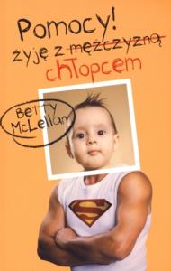 POMOCY! Żyję z mężczyzną (chłopcem) - B. McLellan. Autor: Betty McLellan. Dobreksiazki.pl Okładka książki POMOCY! Żyję z mężczyzną (chłopcem) - B. McLellan