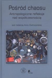 Pośród chaosu Antropologiczne refleksje nad współczesnością. Autor: Anna Zadrożyńska. Dobreksiazki.pl Okładka książki Pośród chaosu Antropologiczne refleksje nad współczesnością