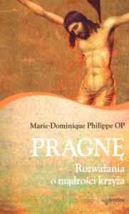 Pragnę. Rozważania o mądrości krzyża. Autor: Philippe Marie-Dominique. Dobreksiazki.pl Okładka książki Pragnę. Rozważania o mądrości krzyża