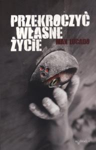 Przekroczyć własne życie. Autor: Max Lucado. Dobreksiazki.pl Okładka książki Przekroczyć własne życie