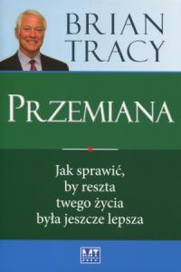 Przemiana. Jak sprawić, by reszta twego życia.... Autor: Brian Tracy. Dobreksiazki.pl Okładka książki Przemiana. Jak sprawić, by reszta twego życia...