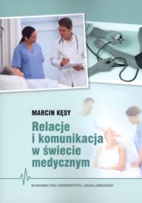 Relacje i komunikacja w świecie medycznym. Autor: Kęsy Marcin. Dobreksiazki.pl Okładka książki Relacje i komunikacja w świecie medycznym