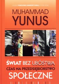 Świat bez ubóstwa. Czas na przedsiębiorstwo.... Autor: Yunus Muhammad. Dobreksiazki.pl Okładka książki Świat bez ubóstwa. Czas na przedsiębiorstwo...