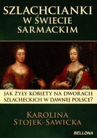 Szlachcianki w świecie sarmackim. Autor: Stojek-Sawicka Karolina. Dobreksiazki.pl Okładka książki Szlachcianki w świecie sarmackim