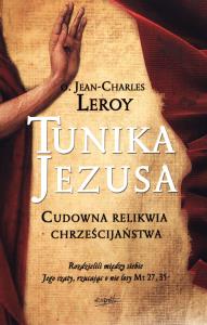 Tunika Jezusa. Cudowna relikwia chrześcijaństwa. Autor: Leroy Jean-Charles. Dobreksiazki.pl Okładka książki Tunika Jezusa. Cudowna relikwia chrześcijaństwa