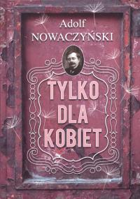 Tylko dla kobiet. Autor: Nowaczyński Adolf. Dobreksiazki.pl Okładka książki Tylko dla kobiet