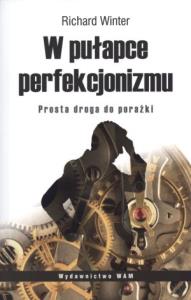 W pułapce perfekcjonizmu. Prosta droga do porażki. Autor: Richard Winter. Dobreksiazki.pl Okładka książki W pułapce perfekcjonizmu. Prosta droga do porażki