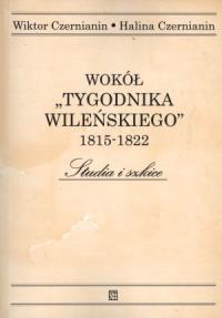 Wokół Tygodnika Wileńskiego 1815-1822. Autor: Czernianin Wiktor, Czernianin Halina. Dobreksiazki.pl Okładka książki Wokół Tygodnika Wileńskiego 1815-1822