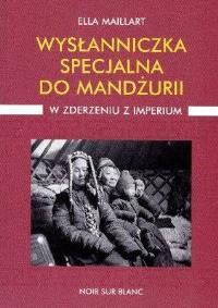 Wysłanniczka specjalna do Mandżurii W zderzeniu z imperium. Autor: Maillart Ella. Dobreksiazki.pl Okładka książki Wysłanniczka specjalna do Mandżurii W zderzeniu z imperium