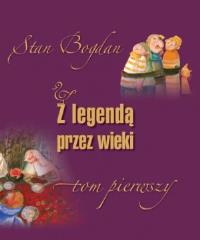 Z legendą przez wieki t.1. Autor: Bohdanowicz Stanisław. Dobreksiazki.pl Okładka książki Z legendą przez wieki t.1