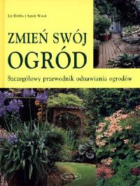 Zmień swój ogród. Szczegółowy przewodnik.... Autor: Dobbs Liz, Wood Sarah. Dobreksiazki.pl Okładka książki Zmień swój ogród. Szczegółowy przewodnik...