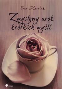 Zmysłowy urok krótkich myśli. Autor: Karolak Ewa. Dobreksiazki.pl Okładka książki Zmysłowy urok krótkich myśli