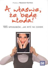 A właśnie, że będę młoda!. Autor: Redmont-Satran Pamela. Dobreksiazki.pl Okładka książki A właśnie, że będę młoda!