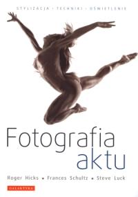 Fotografia aktu. Autor: Hicks Roger, Schultz Frances, Luck Steve. Dobreksiazki.pl Okładka książki Fotografia aktu