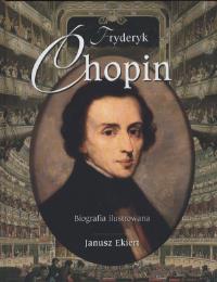 Fryderyk Chopin. Biografia ilustrowana. Autor: Ekiert Janusz. Dobreksiazki.pl Okładka książki Fryderyk Chopin. Biografia ilustrowana