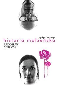 Historia małżeńska dla dorosłych. Autor: Radosław Antczak. Dobreksiazki.pl Okładka książki Historia małżeńska dla dorosłych