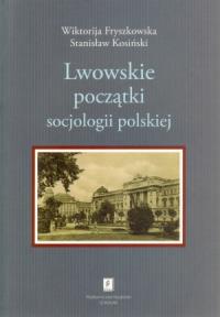 Lwowskie początki socjologii polskiej. Autor: Fryszkowska Wiktorija, Kosiński Stanisław. Dobreksiazki.pl Okładka książki Lwowskie początki socjologii polskiej