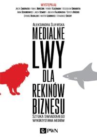 Medialne lwy dla rekinów biznesu. Autor: Ślifirska Aleksandra. Dobreksiazki.pl Okładka książki Medialne lwy dla rekinów biznesu