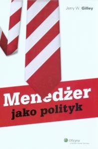 Menedżer jako polityk. Autor: Gilley Jerry W.. Dobreksiazki.pl Okładka książki Menedżer jako polityk