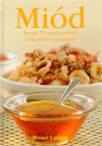 Miód. Ponad 75 smakowitych i zdrowych pr. Autor: Avner Laskin. Dobreksiazki.pl Okładka książki Miód. Ponad 75 smakowitych i zdrowych pr