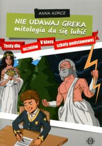 Nie udawaj Greka. Mitologia da się lubić. Autor: Korczyńska Joanna. Dobreksiazki.pl Okładka książki Nie udawaj Greka. Mitologia da się lubić