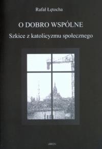 O dobro wspólne Szkice z katolicyzmu społecznego. Autor: Łętocha Rafał. Dobreksiazki.pl Okładka książki O dobro wspólne Szkice z katolicyzmu społecznego
