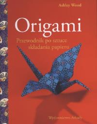 Origami. Przewodnik po sztuce składania papieru. Autor: Wood Ashley. Dobreksiazki.pl Okładka książki Origami. Przewodnik po sztuce składania papieru