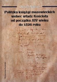 Polityka książąt mazowieckich wobec władz Kościoła od początku XIV wieku do 1526 roku. Autor: Salina Anna. Dobreksiazki.pl Okładka książki Polityka książąt mazowieckich wobec władz Kościoła od początku XIV wieku do 1526 roku