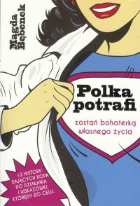 Polka potrafi. Zostań bohaterką własnego życia. Autor: Bębenek Magda. Dobreksiazki.pl Okładka książki Polka potrafi. Zostań bohaterką własnego życia