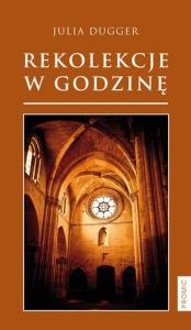 Rekolekcje w godzinę. Autor: Dugger Julia. Dobreksiazki.pl Okładka książki Rekolekcje w godzinę