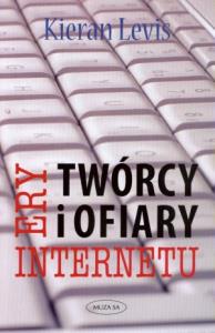 Twórcy i ofiary ery internetu. Autor: Kieran Levis. Dobreksiazki.pl Okładka książki Twórcy i ofiary ery internetu