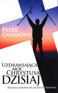 Uzdrawiająca moc Chrystusa dzisiaj. Autor: Peter Gammons. Dobreksiazki.pl Okładka książki Uzdrawiająca moc Chrystusa dzisiaj