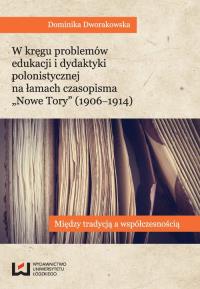 W kręgu problemów edukacji i dydaktyki polonistycznej na łamach czasopisma 'Nowe Tory' (1906-1914). Autor: Dworakowska Dominika. Dobreksiazki.pl Okładka książki W kręgu problemów edukacji i dydaktyki polonistycznej na łamach czasopisma 'Nowe Tory' (1906-1914)