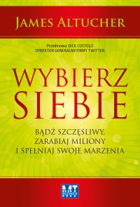 Wybierz siebie. Bądź szczęśliwy, zarabiaj miliony.. Autor: James Altucher. Dobreksiazki.pl Okładka książki Wybierz siebie. Bądź szczęśliwy, zarabiaj miliony.