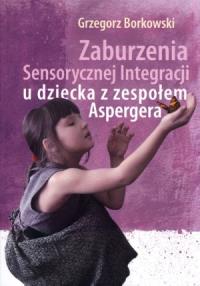 Zaburzenia Sensor. Integr. u dz. z zes. Aspergera. Autor: Borkowski Grzegorz. Dobreksiazki.pl Okładka książki Zaburzenia Sensor. Integr. u dz. z zes. Aspergera