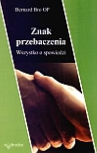 Znak przebaczenia. Wszystko o spowiedzi. Autor: Bro Bernard. Dobreksiazki.pl Okładka książki Znak przebaczenia. Wszystko o spowiedzi
