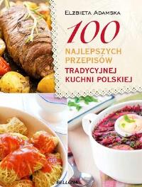 100 najlepszych przepisów tradycyjnej kuchni. Autor: Elżebieta Adamska. Dobreksiazki.pl Okładka książki 100 najlepszych przepisów tradycyjnej kuchni