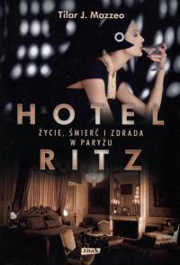 Hotel Ritz Życie śmierć i zdrada w Paryżu. Autor: Mazzeo Tilar J.. Dobreksiazki.pl Okładka książki Hotel Ritz Życie śmierć i zdrada w Paryżu