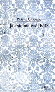 Jak się ma twój ból?. Autor: Pascal Garnier. Dobreksiazki.pl Okładka książki Jak się ma twój ból?