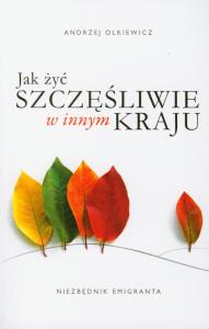 Jak żyć szczęśliwie w innym kraju. Autor: Andrzej Olkiewicz. Dobreksiazki.pl Okładka książki Jak żyć szczęśliwie w innym kraju