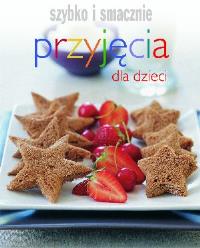Szybko i smacznie - Przyjęcia dla dzieci w.2012. Autor: Joanna Borysiak (tłum.). Dobreksiazki.pl Okładka książki Szybko i smacznie - Przyjęcia dla dzieci w.2012